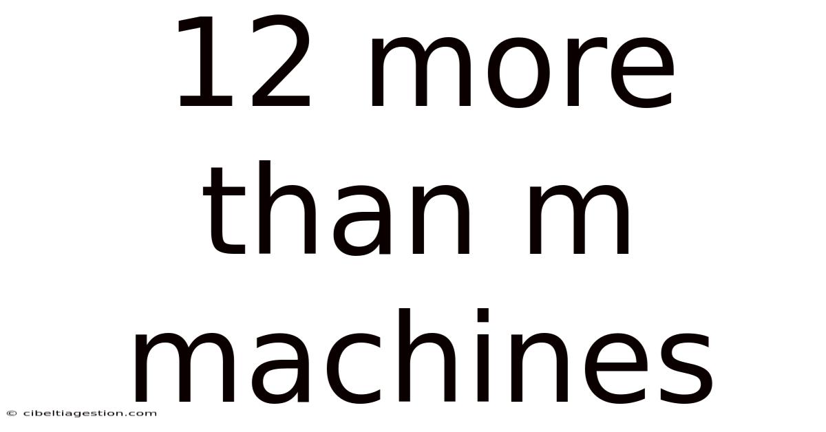 12 More Than M Machines