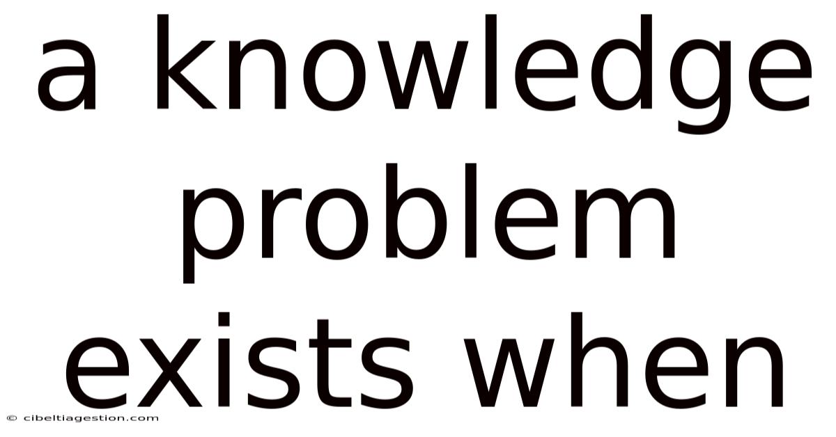 A Knowledge Problem Exists When