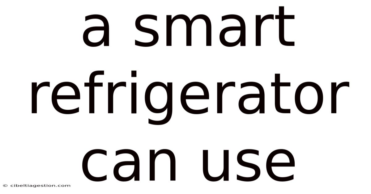 A Smart Refrigerator Can Use