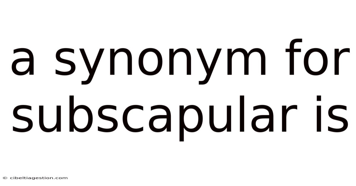 A Synonym For Subscapular Is