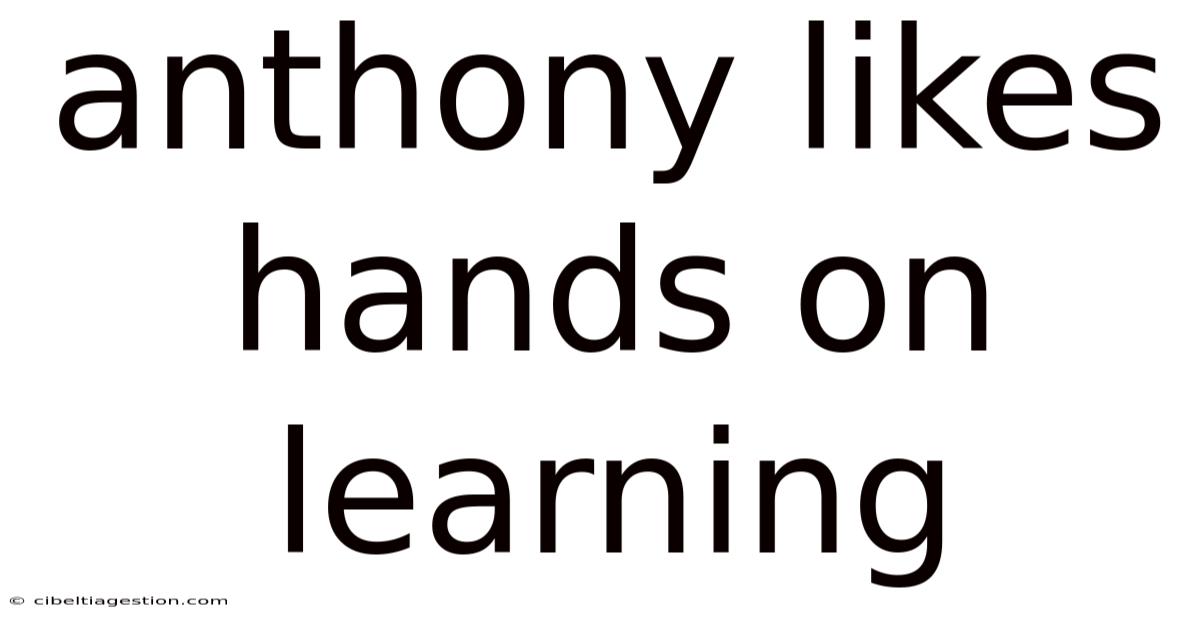 Anthony Likes Hands On Learning