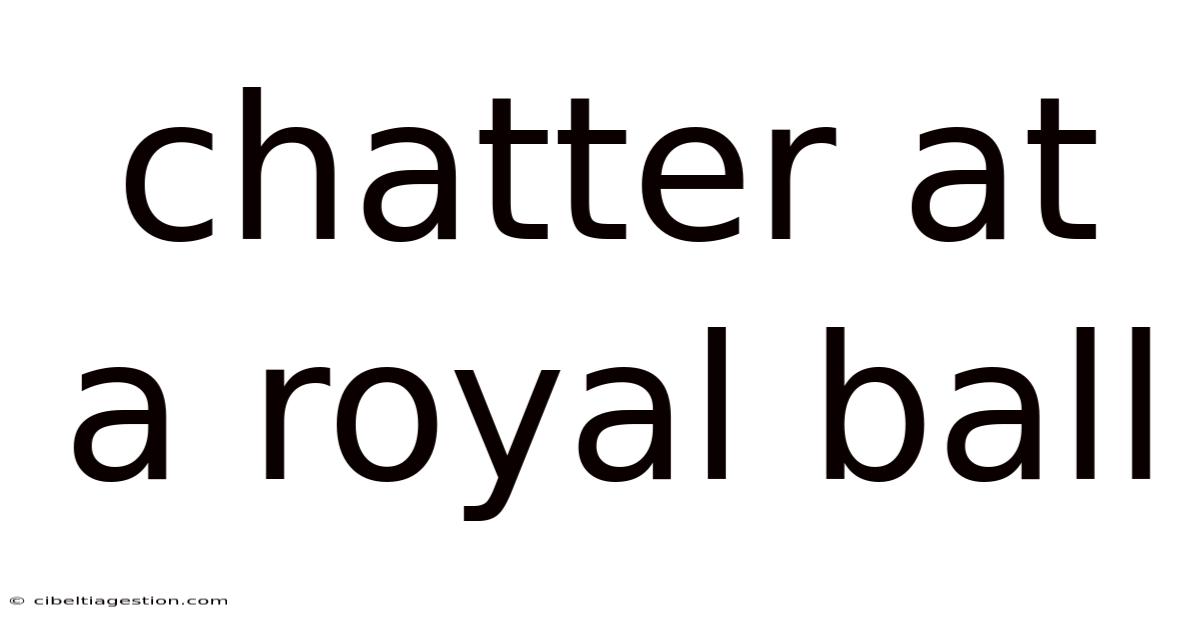 Chatter At A Royal Ball