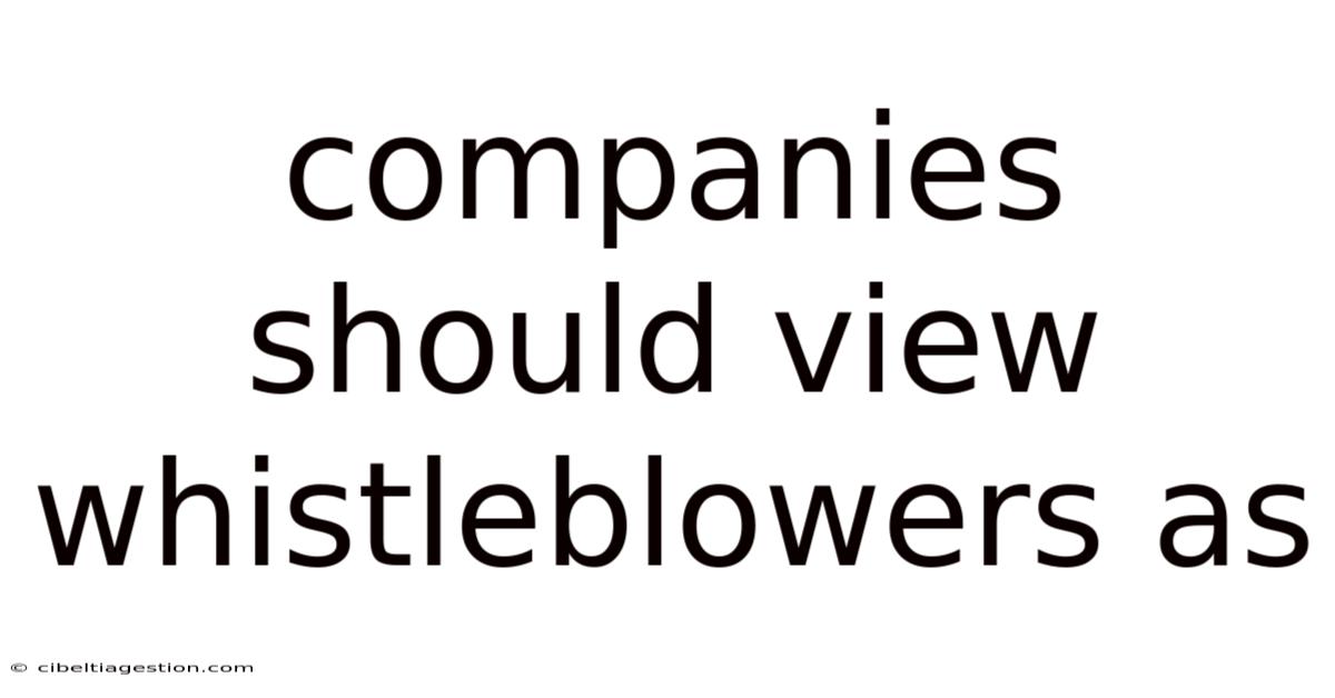 Companies Should View Whistleblowers As