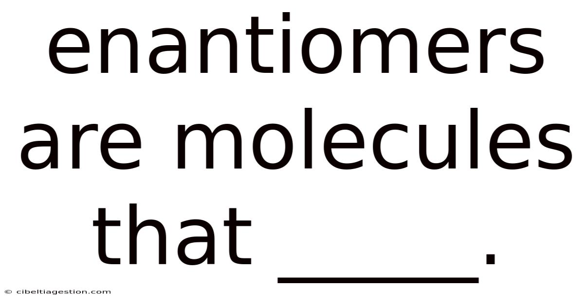 Enantiomers Are Molecules That _____.