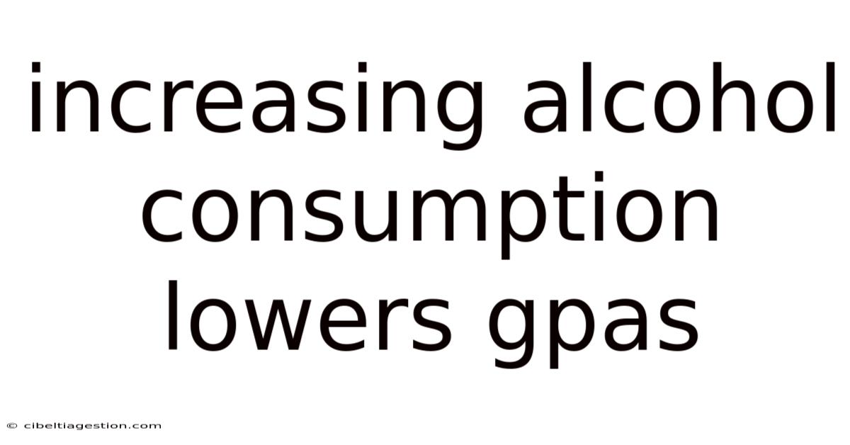 Increasing Alcohol Consumption Lowers Gpas