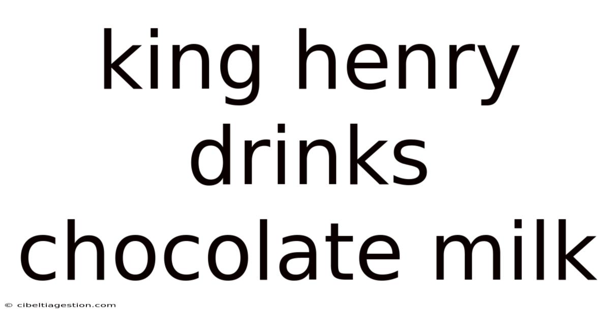 King Henry Drinks Chocolate Milk