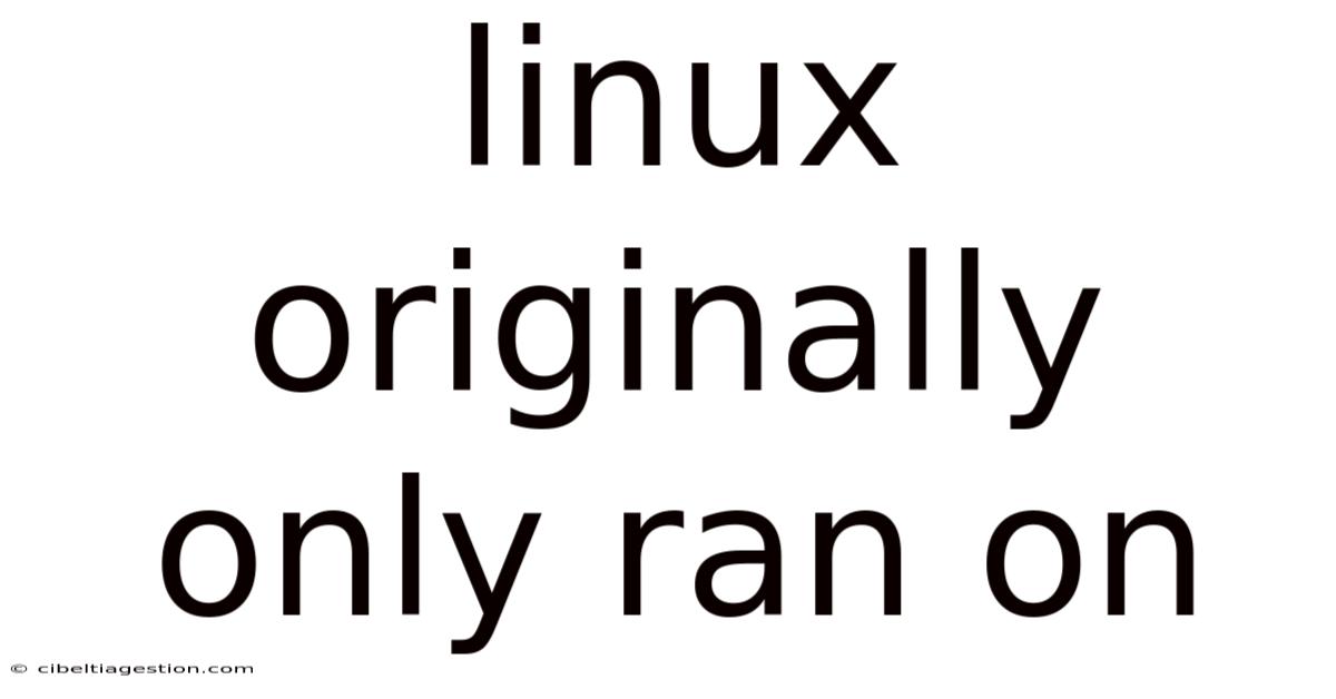 Linux Originally Only Ran On