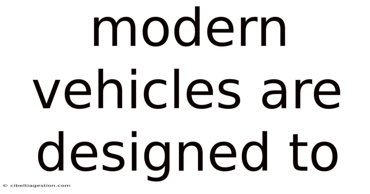 Modern Vehicles Are Designed To