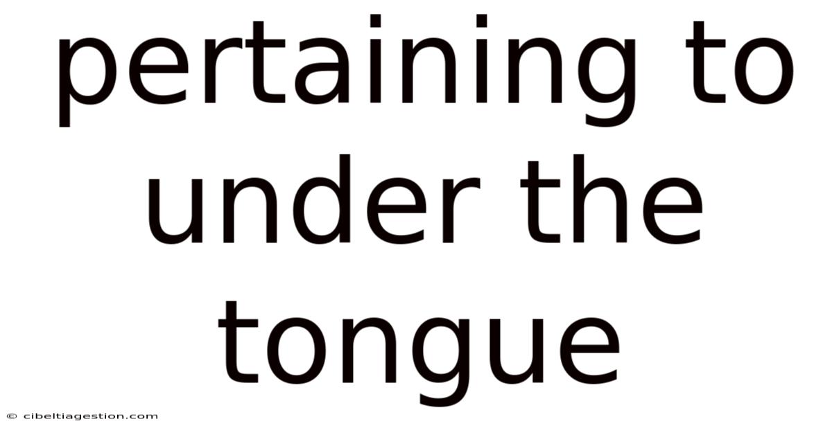 Pertaining To Under The Tongue