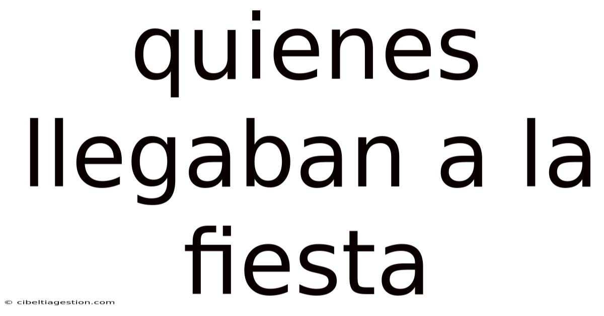 Quienes Llegaban A La Fiesta