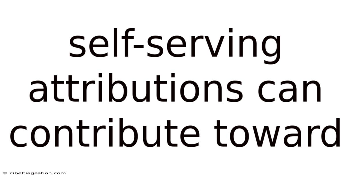 Self-serving Attributions Can Contribute Toward