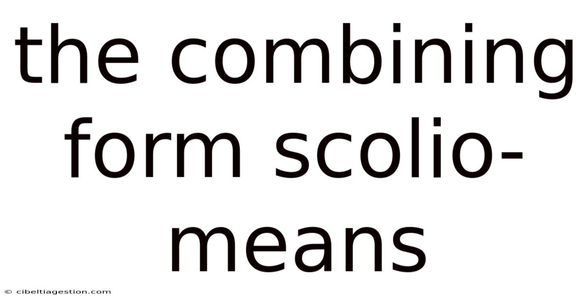 The Combining Form Scolio- Means