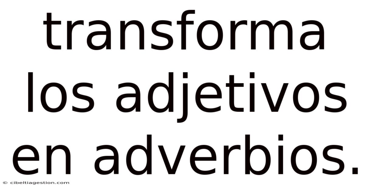 Transforma Los Adjetivos En Adverbios.