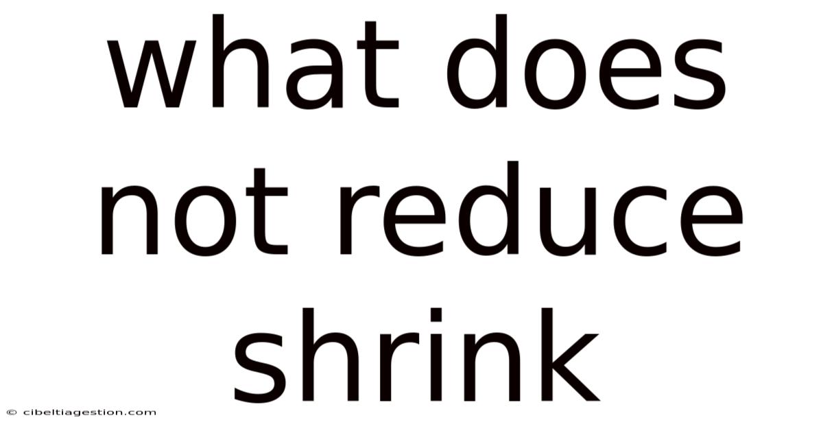 What Does Not Reduce Shrink