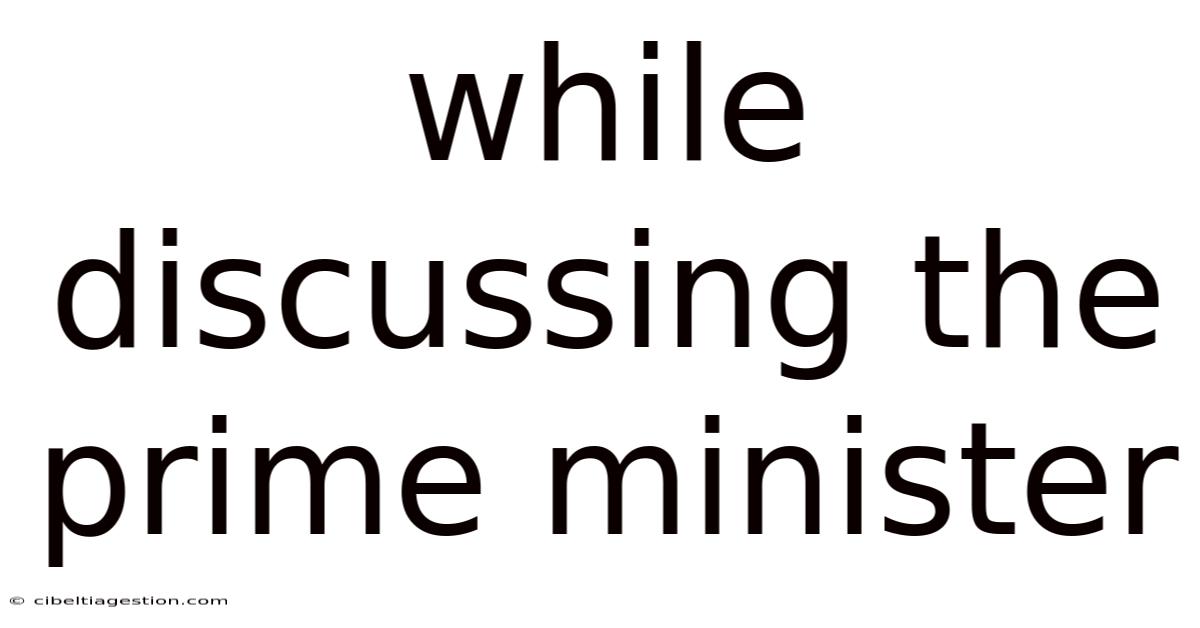 While Discussing The Prime Minister