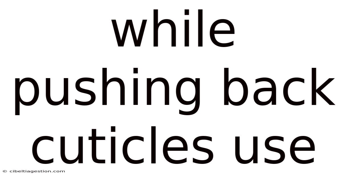 While Pushing Back Cuticles Use